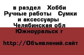  в раздел : Хобби. Ручные работы » Сумки и аксессуары . Челябинская обл.,Южноуральск г.